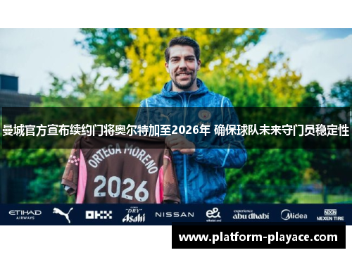 曼城官方宣布续约门将奥尔特加至2026年 确保球队未来守门员稳定性 曼城官方宣布续约门将奥尔特加至2026年 确保球队未来守门员稳定性