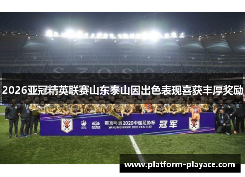 2026亚冠精英联赛山东泰山因出色表现喜获丰厚奖励 2026亚冠精英联赛山东泰山因出色表现喜获丰厚奖励