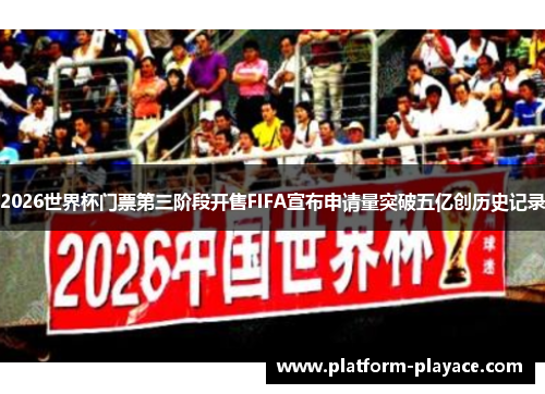 2026世界杯门票第三阶段开售FIFA宣布申请量突破五亿创历史记录 2026世界杯门票第三阶段开售FIFA宣布申请量突破五亿创历史记录