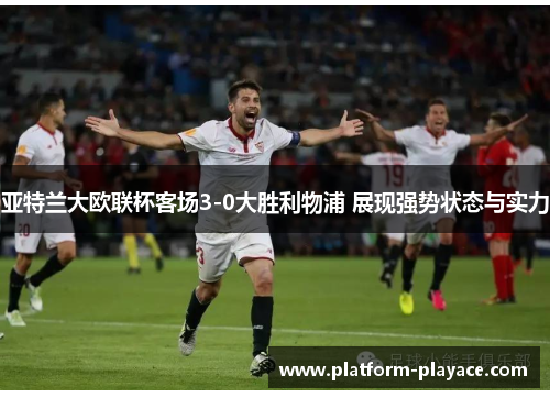亚特兰大欧联杯客场3-0大胜利物浦 展现强势状态与实力 亚特兰大欧联杯客场3-0大胜利物浦 展现强势状态与实力